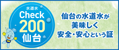 水道水Check200仙台。仙台の水道水が美味しく安全・安心という証。