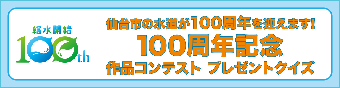仙台市の水道が100周年を迎えます!／100周年記念 作品コンテスト／100周年記念プレゼントクイズ