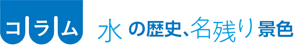 コラム 水の歴史、名残り景色